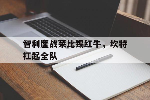 智利鏖战莱比锡红牛，坎特扛起全队